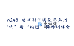 N248-马啸羽中国花鸟画用“线”与“构图”提升训练营