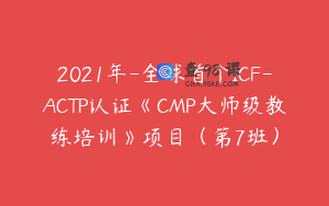2021年-全球首个ICF-ACTP认证《CMP大师级教练培训》项目（第7班）