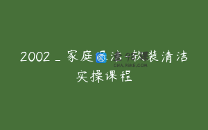 2002_家庭保洁-软装清洁实操课程