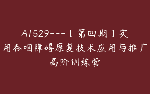A1529—【第四期】实用吞咽障碍康复技术应用与推广高阶训练营