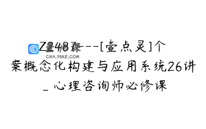 Z2487---[壹点灵]个案概念化构建与应用系统26讲_心理咨询师必修课