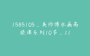 1585105_吴师傅水晶高级课系列10节_11