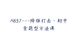 A837---降维打击·初中全题型方法课