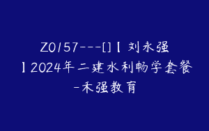 Z0157---[]【刘永强】2024年二建水利畅学套餐-禾强教育