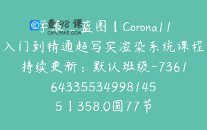 学浪_蓝图【Corona11入门到精通超写实渲染系统课程持续更新：默认班级-7361643355349981455】358.0圆77节