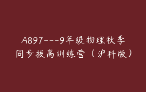 A897---9年级物理秋季同步拔高训练营（沪科版）