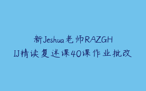新Jeshua老师RAZGHIJ精读复述课40课作业批改