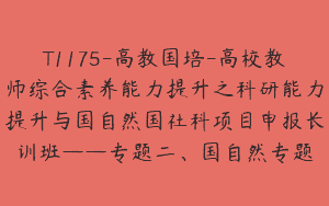 T1175-高教国培-高校教师综合素养能力提升之科研能力提升与国自然国社科项目申报长训班——专题二、国自然专题