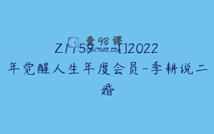 Z1159—[]2022年觉醒人生年度会员-季耕说二婚