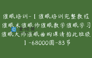 催眠培训-【催眠培训完整教程催眠术催眠师催眠教学催眠学习催眠大师催眠曲购课请拍此班级】-68000圆-83节