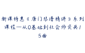 新课特惠《唐门琴谱精讲》系列课程—从0基础到社会师资共15曲