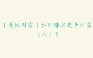 【灵性财富】如何赚取更多财富（八）？