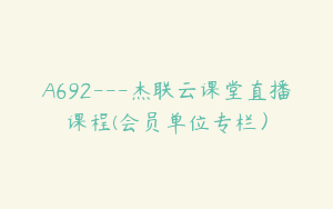 A692---杰联云课堂直播课程(会员单位专栏）