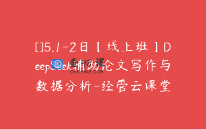 []5.1-2日【线上班】DeepSeek辅助论文写作与数据分析-经管云课堂