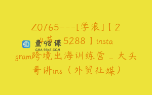 Z0765---[学浪]【24节-￥5288】instagram跨境出海训练营_大头哥讲ins（外贸社媒）