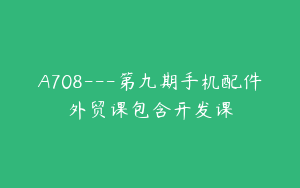 A708---第九期手机配件外贸课包含开发课