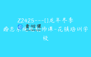 Z2425---[]龙年冬季婚恋系统规划师课-花镇培训学校