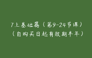 7上基础篇（第9-24节课）（自购买日起有效期半年）