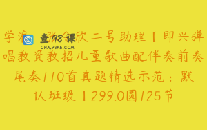学浪_张令欣二号助理【即兴弹唱教资教招儿童歌曲配伴奏前奏尾奏110首真题精选示范：默认班级】299.0圆125节