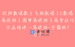 欧阳教唱歌【飞扬歌唱】C歌唱高级班【圆梦高级班】高音技巧作品精讲--高级班-学霸班70节