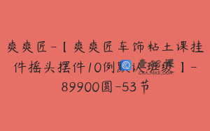 爽爽匠-【爽爽匠车饰粘土课挂件摇头摆件10例默认班级】-89900圆-53节