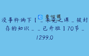 没事杵俩下【_未竟之课_被封存的知识__已开班】70节_1299.0