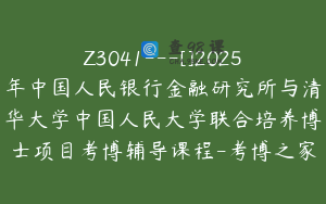 Z3041---[]2025年中国人民银行金融研究所与清华大学中国人民大学联合培养博士项目考博辅导课程-考博之家