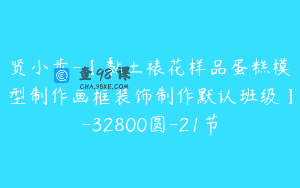 贤小步-【黏土裱花样品蛋糕模型制作画框装饰制作默认班级】-32800圆-21节