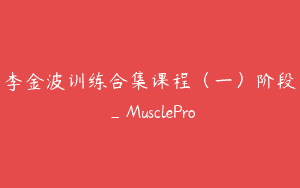 李金波训练合集课程（一）阶段_MusclePro