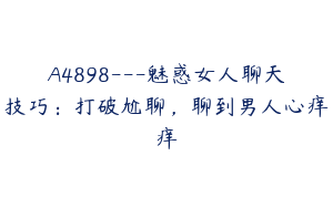 A4898---魅惑女人聊天技巧：打破尬聊，聊到男人心痒痒