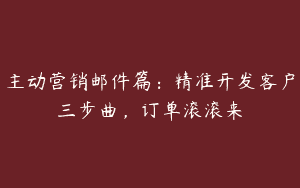 主动营销邮件篇：精准开发客户三步曲，订单滚滚来