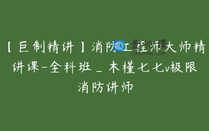 【巨制精讲】消防工程师大师精讲课-全科班_木槿七七v极限消防讲师