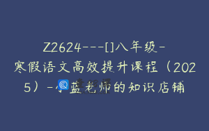 Z2624---[]八年级-寒假语文高效提升课程（2025）-小蓝老师的知识店铺