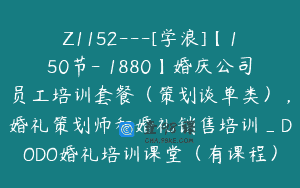 Z1152—[学浪]【150节-￥1880】婚庆公司员工培训套餐（策划谈单类），婚礼策划师和婚礼销售培训_DODO婚礼培训课堂（有课程）