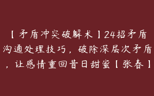 【矛盾冲突破解术】24招矛盾沟通处理技巧，破除深层次矛盾，让感情重回昔日甜蜜【张春】