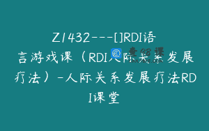 Z1432---[]RDI语言游戏课（RDI人际关系发展疗法）-人际关系发展疗法RDI课堂