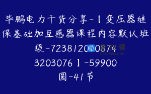 毕鹏电力干货分享-【变压器继保基础加互感器课程内容默认班级-7238120108743203076】-59900圆-41节