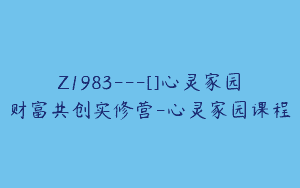 Z1983—[]心灵家园财富共创实修营-心灵家园课程