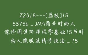 Z2318—[荔枝]1553756_JMA商业时尚人像修图进阶课程零基础15节时尚人像服装精修技法_15