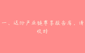 一、这份产业链尊享报告库，请收好
