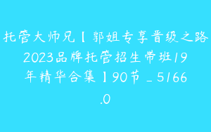 托管大师兄【郭姐专享晋级之路2023品牌托管招生带班19年精华合集】90节_5166.0
