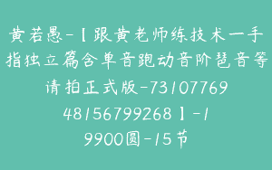 黄若愚-【跟黄老师练技术一手指独立篇含单音跑动音阶琶音等请拍正式版-7310776948156799268】-19900圆-15节