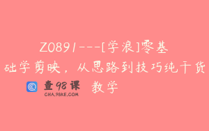 Z0891---[学浪]零基础学剪映，从思路到技巧纯干货教学