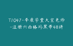 T1047-举质学堂大宝老师-注册六西格玛黑带48讲