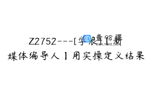 Z2752---[学浪]【新媒体编导人】用实操定义结果