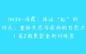 N434-冯霞：体证“松”的功夫，重拾焦虑与疾病的自愈力丨第2期费登奎斯训练营