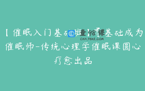 【催眠入门基础班】零基础成为催眠师-传统心理学催眠课圆心疗愈出品