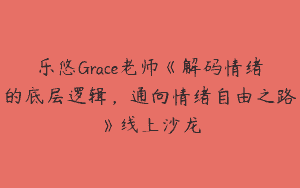 乐悠Grace老师《解码情绪的底层逻辑，通向情绪自由之路》线上沙龙