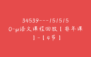 34539---1515150-gz语文课程回放【非年课】-【4节】