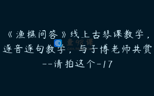 《渔樵问答》线上古琴课教学，逐音逐句教学，与子博老师共赏--请拍这个-17